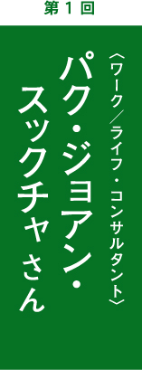 第1回　パク・ジョアン・スックチャさん　ワーク／ライフ・コンサルタント