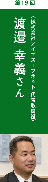 株式会社アイエスエフネット 代表取締役　渡邉 幸義さん