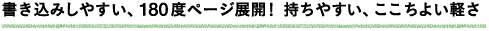 書き込みしやすい、180度ページ展開！持ちやすい、ここちよい軽さ