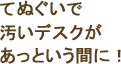 てぬぐいで汚いデスクがあっという間に!